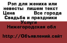Рэп для жениха или невесты, пишем текст › Цена ­ 1 200 - Все города Свадьба и праздники » Услуги   . Нижегородская обл.